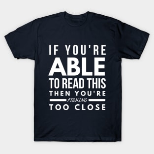 YOU ARE FISHING TOO CLOSE T-Shirt